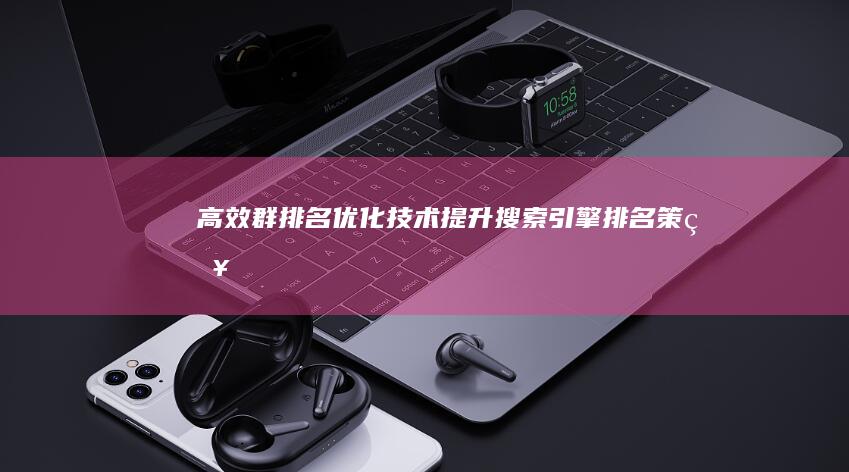 高效群排名优化技术：提升搜索引擎排名策略