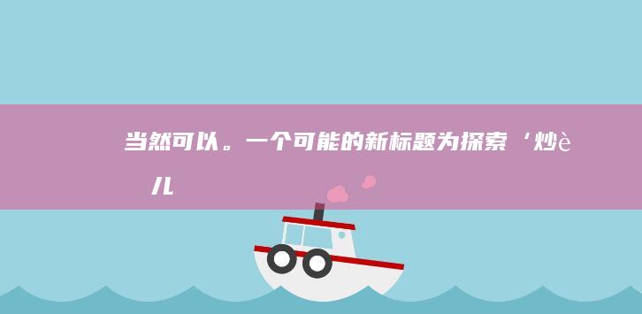 当然可以。一个可能的新标题为：“探索‘炒肝儿’的本质”。